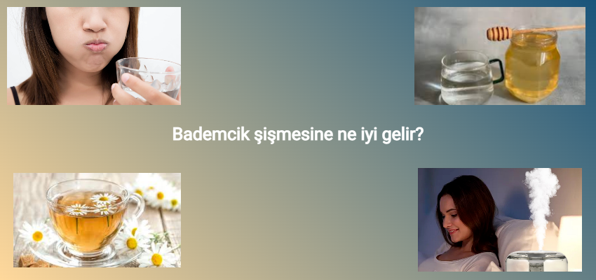 Bademcik şişmesine ne iyi gelir? Bademcik şişmesi evde nasıl geçer? Antalya